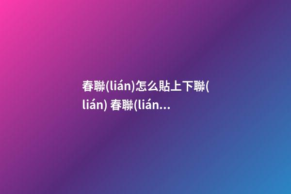 春聯(lián)怎么貼上下聯(lián) 春聯(lián)怎么貼 春聯(lián)幾點(diǎn)貼最好怎么分上下聯(lián)